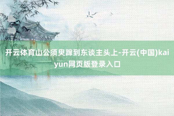 开云体育山公须臾蹿到东谈主头上-开云(中国)kaiyun网页版登录入口