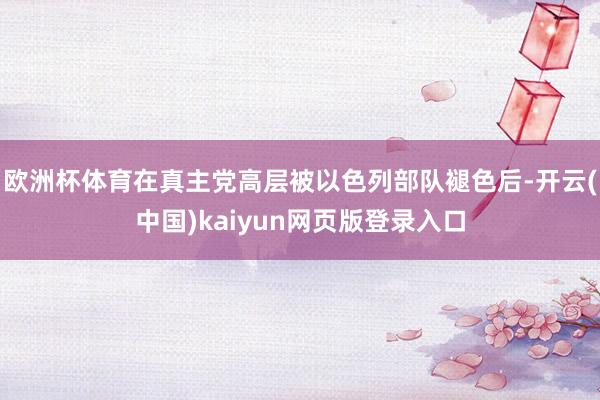 欧洲杯体育在真主党高层被以色列部队褪色后-开云(中国)kaiyun网页版登录入口