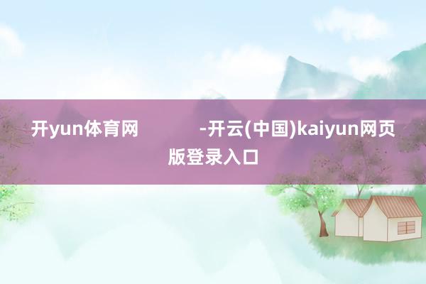 开yun体育网            -开云(中国)kaiyun网页版登录入口