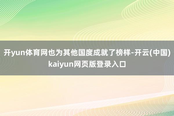 开yun体育网也为其他国度成就了榜样-开云(中国)kaiyun网页版登录入口