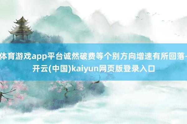 体育游戏app平台诚然破费等个别方向增速有所回落-开云(中国)kaiyun网页版登录入口