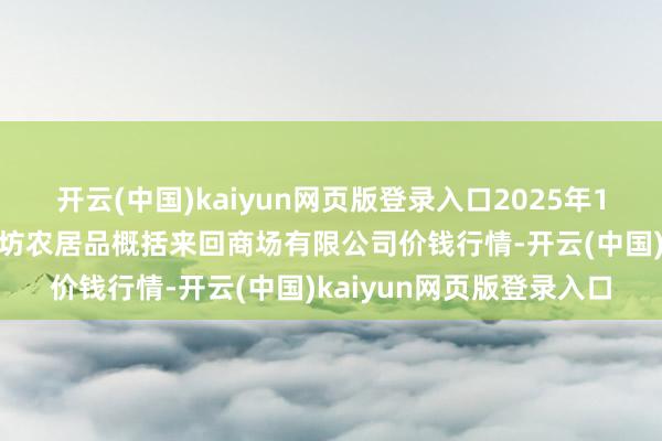 开云(中国)kaiyun网页版登录入口2025年1月19日山西省长治市紫坊农居品概括来回商场有限公司价钱行情-开云(中国)kaiyun网页版登录入口