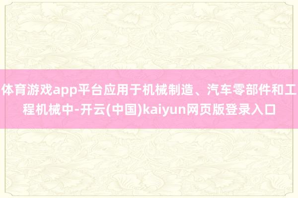 体育游戏app平台应用于机械制造、汽车零部件和工程机械中-开云(中国)kaiyun网页版登录入口