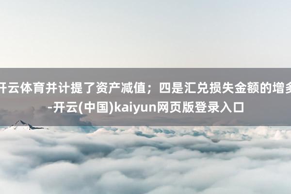 开云体育并计提了资产减值；四是汇兑损失金额的增多-开云(中国)kaiyun网页版登录入口