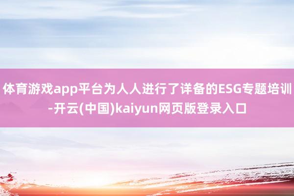 体育游戏app平台为人人进行了详备的ESG专题培训-开云(中国)kaiyun网页版登录入口